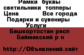 Рамки, буквы, светильники, топперы  › Цена ­ 1 000 - Все города Подарки и сувениры » Услуги   . Башкортостан респ.,Баймакский р-н